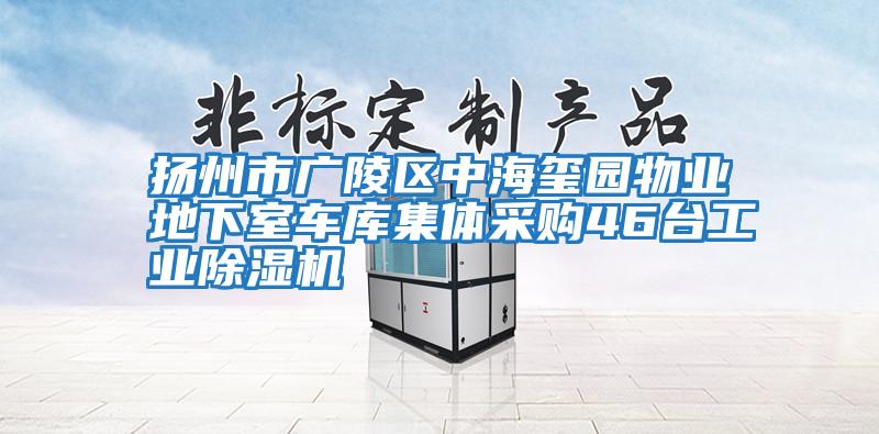 揚州市廣陵區(qū)中海璽園物業(yè)地下室車庫集體采購46臺工業(yè)除濕機