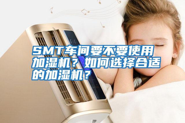 SMT車間要不要使用加濕機(jī)？如何選擇合適的加濕機(jī)？