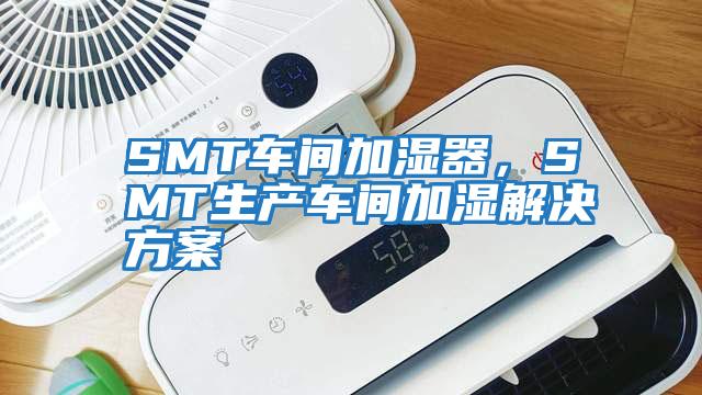 SMT車間加濕器，SMT生產(chǎn)車間加濕解決方案