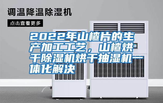 2022年山楂片的生產(chǎn)加工工藝，山楂烘干除濕機烘干抽濕機一體化解決