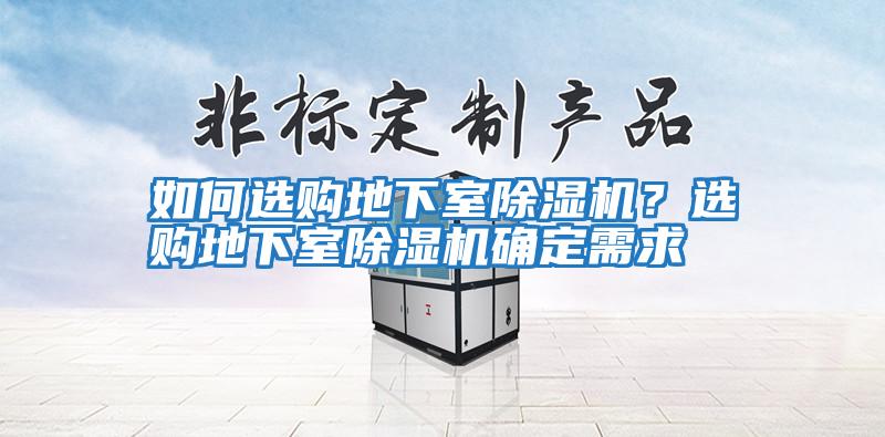 如何選購(gòu)地下室除濕機(jī)？選購(gòu)地下室除濕機(jī)確定需求