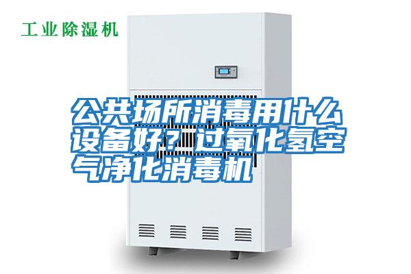 公共場所消毒用什么設備好？過氧化氫空氣凈化消毒機