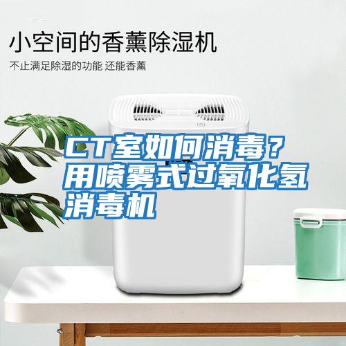 CT室如何消毒？用噴霧式過氧化氫消毒機(jī)