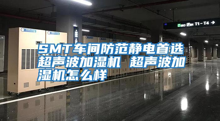 SMT車(chē)間防范靜電首選超聲波加濕機(jī) 超聲波加濕機(jī)怎么樣