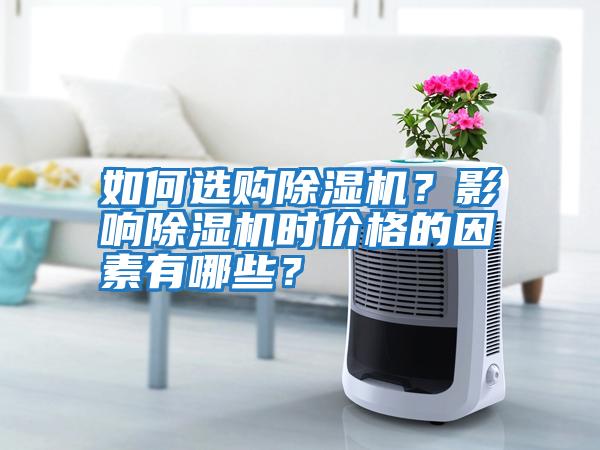 如何選購除濕機？影響除濕機時價格的因素有哪些？