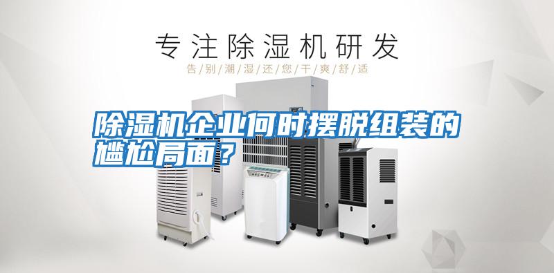 除濕機(jī)企業(yè)何時擺脫組裝的尷尬局面？