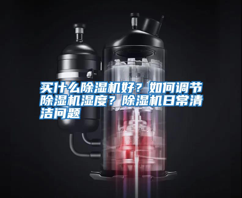 買什么除濕機(jī)好？如何調(diào)節(jié)除濕機(jī)濕度？除濕機(jī)日常清潔問題