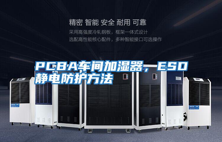 PCBA車間加濕器，ESD靜電防護方法