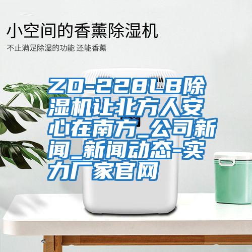 ZD-228LB除濕機(jī)讓北方人安心在南方_公司新聞_新聞動(dòng)態(tài)-實(shí)力廠家官網(wǎng)