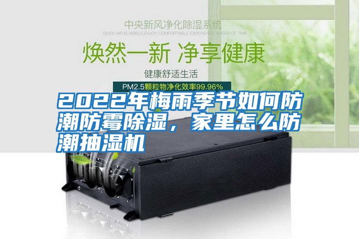 2022年梅雨季節(jié)如何防潮防霉除濕，家里怎么防潮抽濕機