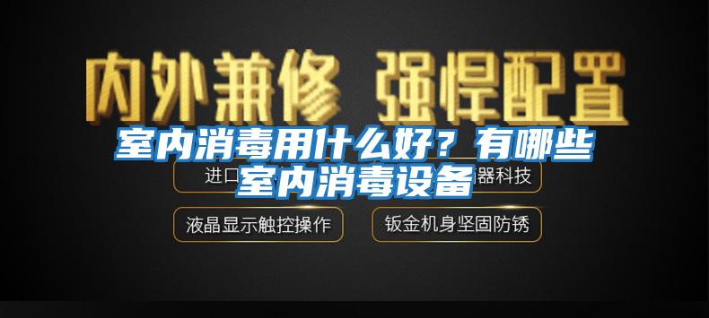 室內(nèi)消毒用什么好？有哪些室內(nèi)消毒設(shè)備