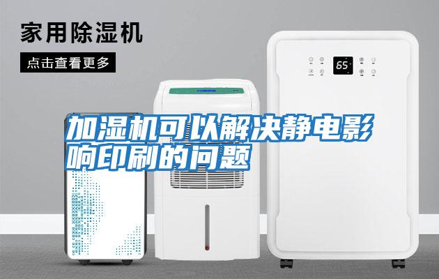 加濕機(jī)可以解決靜電影響印刷的問題