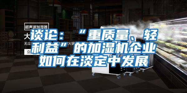 談?wù)摚骸爸刭|(zhì)量、輕利益”的加濕機(jī)企業(yè)如何在淡定中發(fā)展