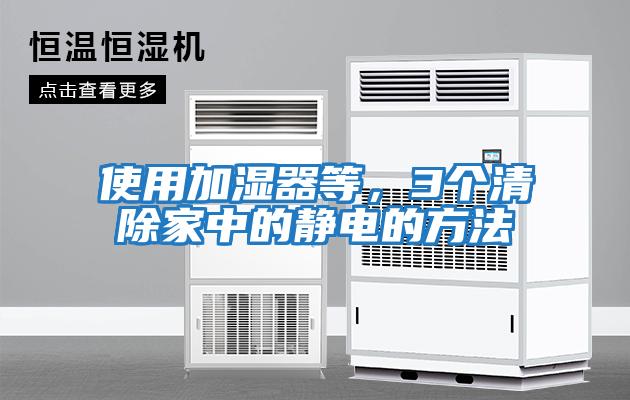 使用加濕器等，3個(gè)清除家中的靜電的方法