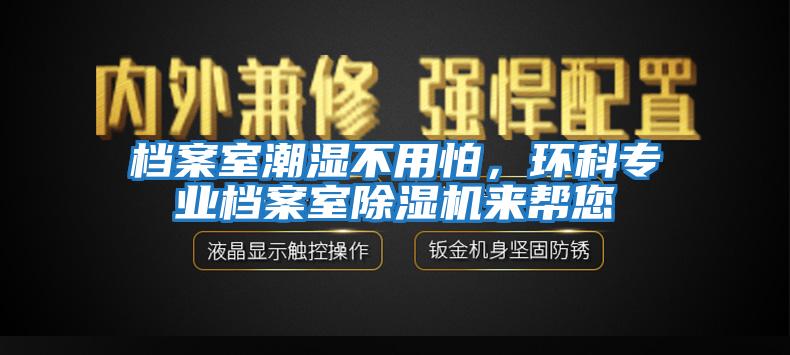 檔案室潮濕不用怕，環(huán)科專業(yè)檔案室除濕機來幫您