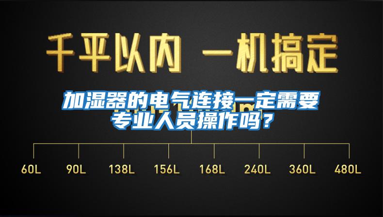 加濕器的電氣連接一定需要專業(yè)人員操作嗎？