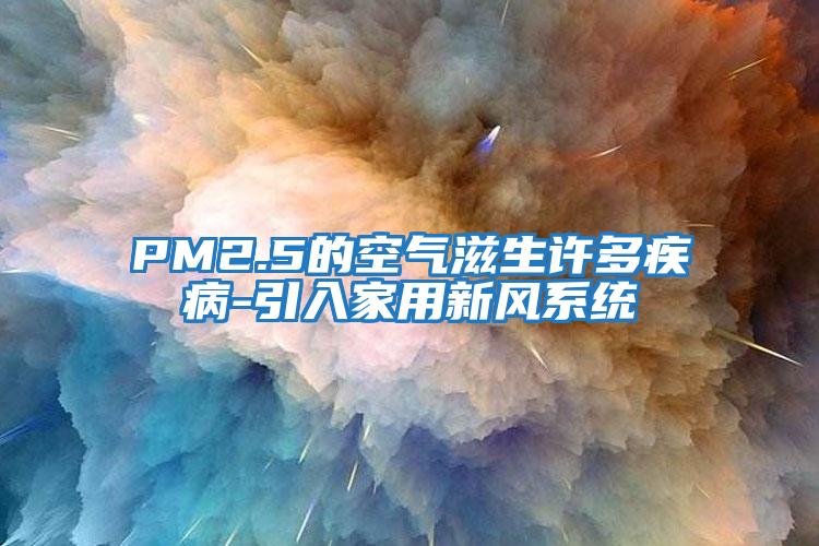 PM2.5的空氣滋生許多疾病-引入家用新風系統(tǒng)