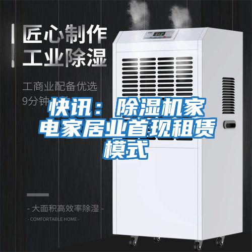 快訊：除濕機家電家居業(yè)首現(xiàn)租賃模式