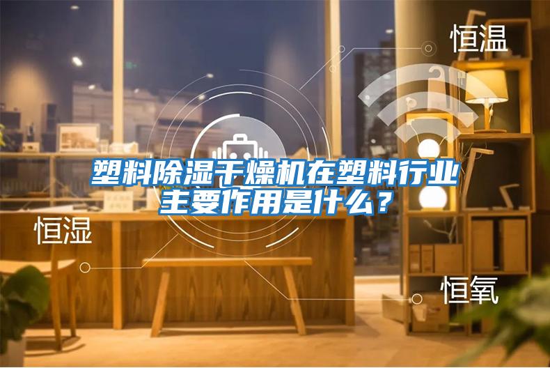 塑料除濕干燥機在塑料行業(yè)主要作用是什么？