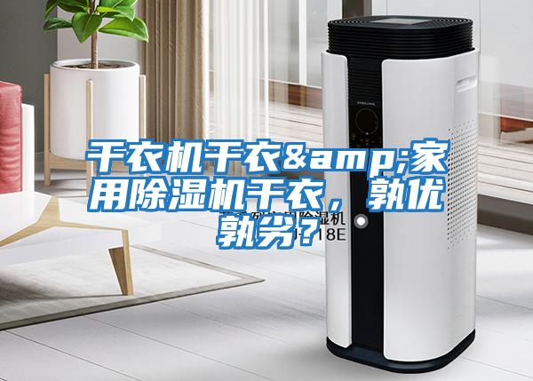 干衣機干衣&家用除濕機干衣，孰優(yōu)孰劣？