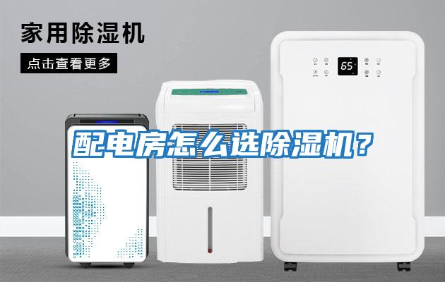 配電房怎么選除濕機(jī)？