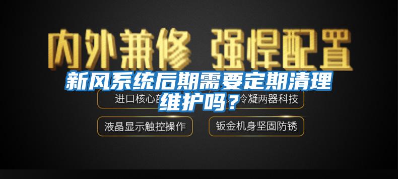 新風系統(tǒng)后期需要定期清理維護嗎？