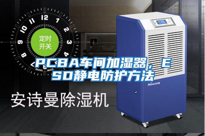 PCBA車間加濕器，ESD靜電防護(hù)方法