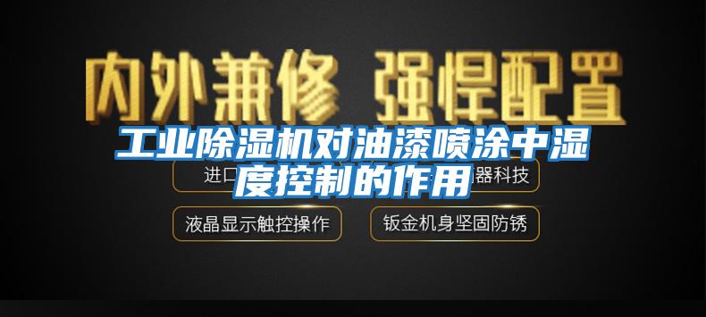 工業(yè)除濕機(jī)對(duì)油漆噴涂中濕度控制的作用