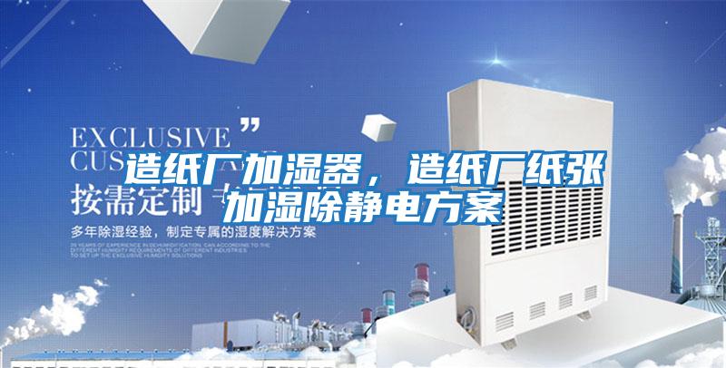 造紙廠加濕器，造紙廠紙張加濕除靜電方案