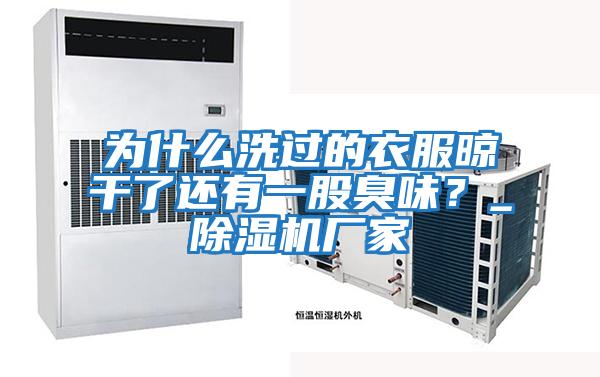 為什么洗過的衣服晾干了還有一股臭味？_除濕機廠家