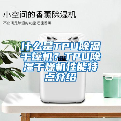 什么是TPU除濕干燥機？TPU除濕干燥機性能特點介紹