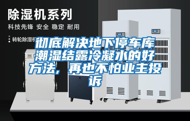 徹底解決地下停車庫潮濕結露冷凝水的好方法, 再也不怕業(yè)主投訴