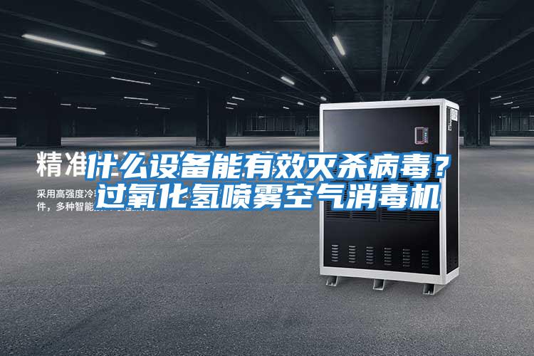 什么設備能有效滅殺病毒？過氧化氫噴霧空氣消毒機