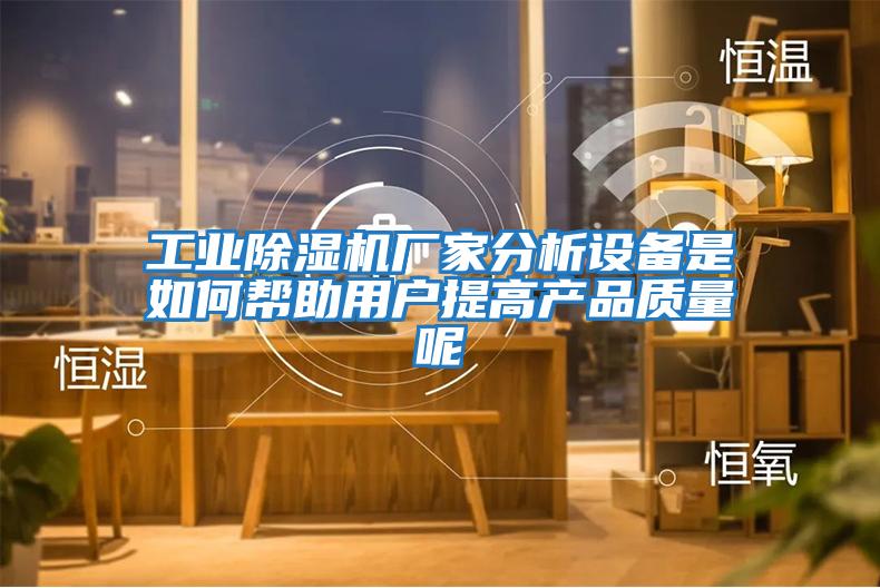 工業(yè)除濕機廠家分析設備是如何幫助用戶提高產品質量呢