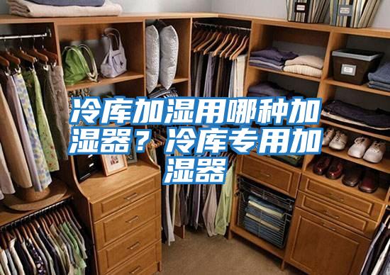 冷庫加濕用哪種加濕器？冷庫專用加濕器