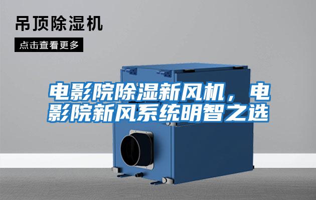 電影院除濕新風機，電影院新風系統(tǒng)明智之選