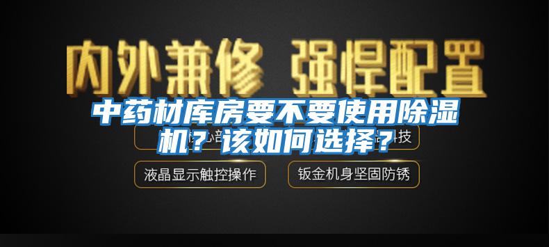 中藥材庫(kù)房要不要使用除濕機(jī)？該如何選擇？