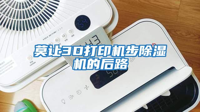 莫讓3D打印機步除濕機的后路