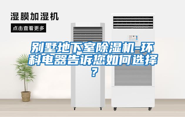 別墅地下室除濕機(jī)-環(huán)科電器告訴您如何選擇？