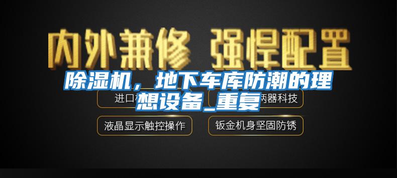 除濕機(jī)，地下車庫防潮的理想設(shè)備_重復(fù)