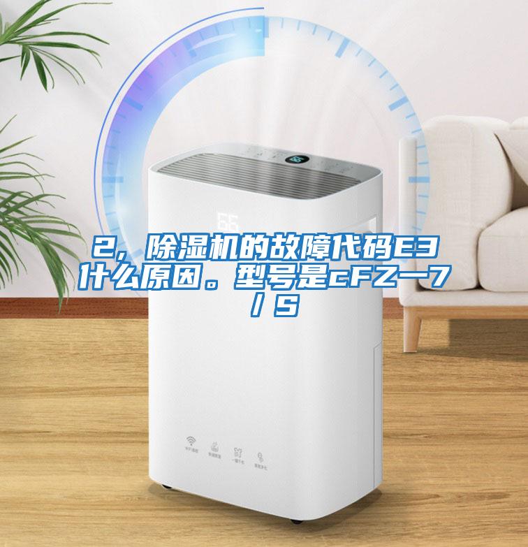 2, 除濕機(jī)的故障代碼E3什么原因。型號(hào)是cFZ一7／S