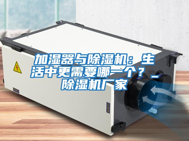 加濕器與除濕機(jī)：生活中更需要哪一個？_除濕機(jī)廠家