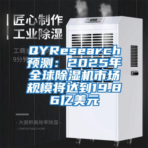 QYResearch預(yù)測：2025年全球除濕機市場規(guī)模將達到19.86億美元