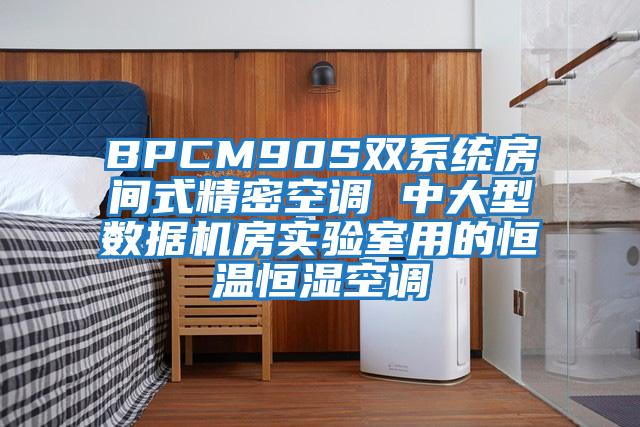 BPCM90S雙系統(tǒng)房間式精密空調(diào) 中大型數(shù)據(jù)機(jī)房實(shí)驗(yàn)室用的恒溫恒濕空調(diào)