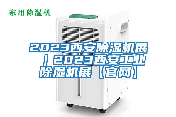 2023西安除濕機(jī)展 ｜2023西安工業(yè)除濕機(jī)展【官網(wǎng)】