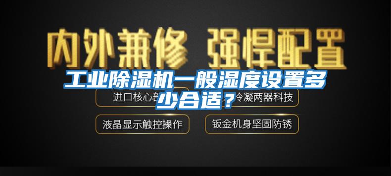 工業(yè)除濕機(jī)一般濕度設(shè)置多少合適？