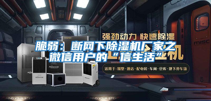 脆弱：斷網(wǎng)下除濕機廠家之微信用戶的“信生活”