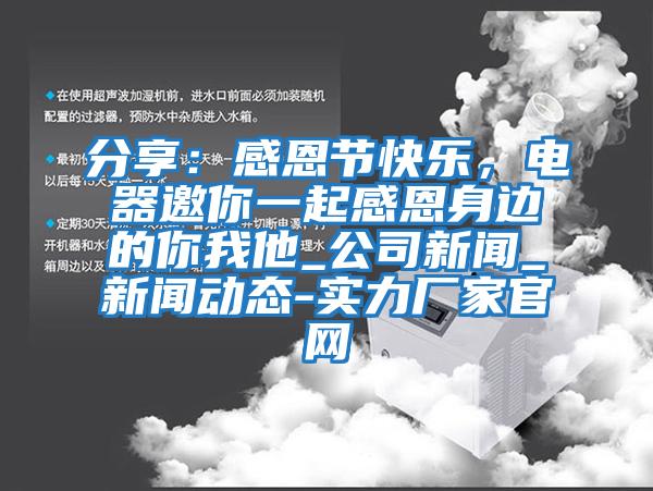 分享：感恩節(jié)快樂(lè)，電器邀你一起感恩身邊的你我他_公司新聞_新聞動(dòng)態(tài)-實(shí)力廠家官網(wǎng)