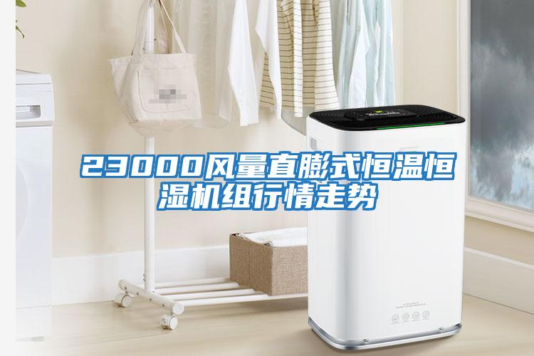 23000風(fēng)量直膨式恒溫恒濕機(jī)組行情走勢