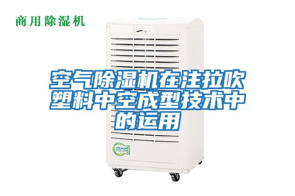 空氣除濕機(jī)在注拉吹塑料中空成型技術(shù)中的運(yùn)用